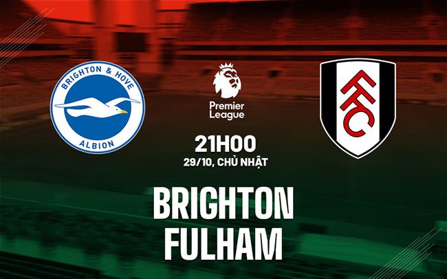 Soi kèo bóng đá Brighton vs Fulham diễn ra vào lúc 21h00 ngày 29/10/2023