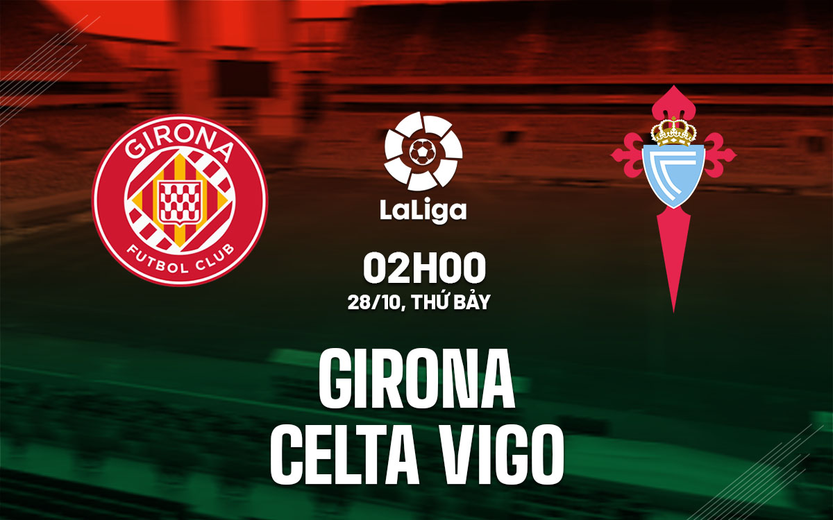 Vòng 11 La Liga 2023/24: Nhận định Girona vs Celta Vigo 02h00 ngày 28/10